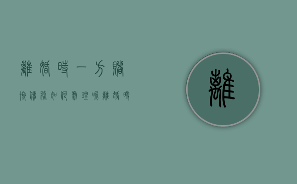 离婚时一方赌博债务如何处理呢（离婚时一方赌博债务如何处理好）