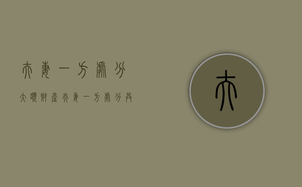 夫妻一方处分大额财产（夫妻一方处分共同财产有效吗法律）