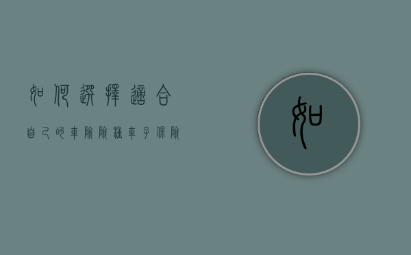 如何选择适合自己的车险险种（车子保险怎么选）