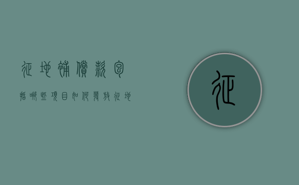 征地补偿款包括哪些项目如何发放（征地补偿款管理办法）