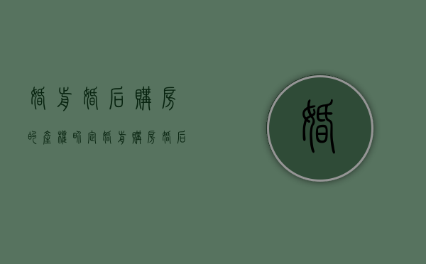 婚前婚后购房的产权界定（婚前购房婚后取得产权证的房屋所有权归属分析）