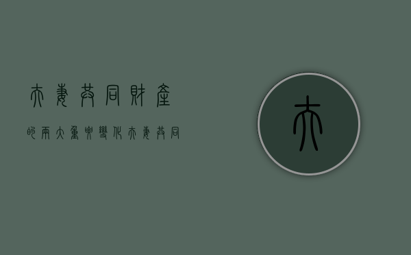 夫妻共同财产的两大重要变化（夫妻共同财产制的特征）