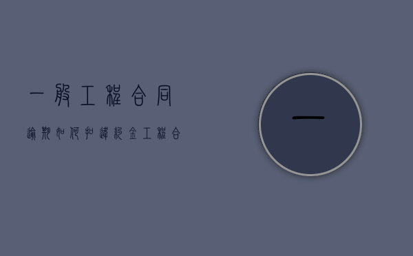 一般工程合同逾期如何扣违约金？（工程合同 逾期违约金 标准）
