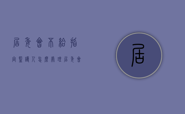 居委会不给指定监护人怎么处理（居委会指定的监护人的权利）
