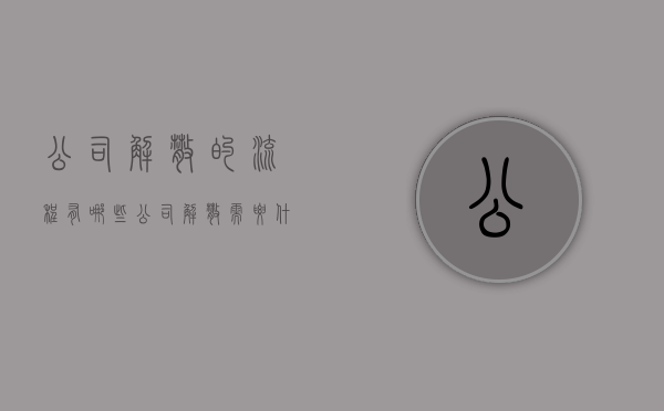 公司解散的流程有哪些（公司解散需要什么资料）