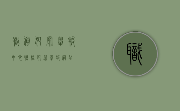 职务犯罪举报中心（职务犯罪举报网站）