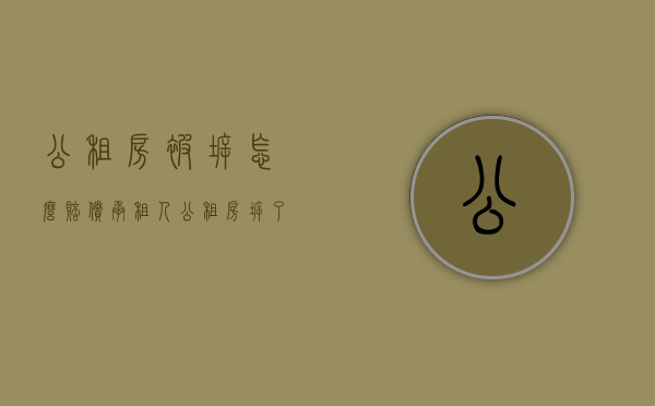 公租房被拆怎么赔偿承租人？（公租房拆了以后可以分房）