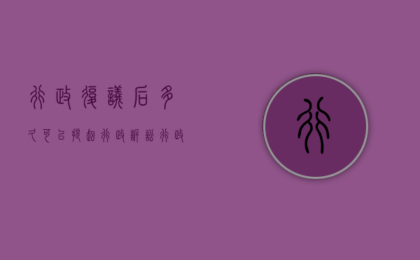 行政复议后多久可以提起行政诉讼（行政复议多长时间内提出）