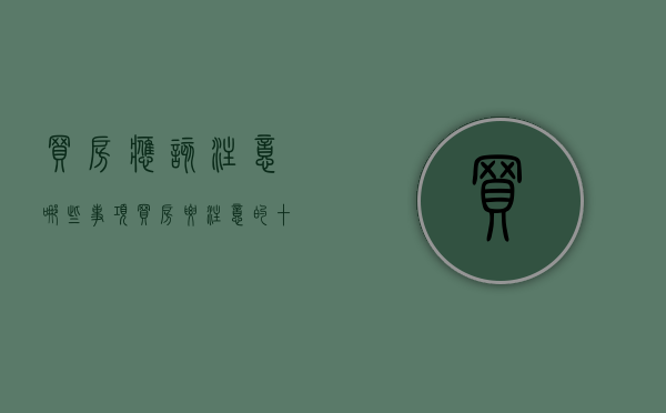 买房应该注意哪些事项（买房要注意的十大事项）