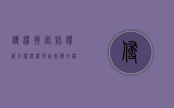 侵权损害赔偿请求权（侵权损害赔偿的构成要件是什么）