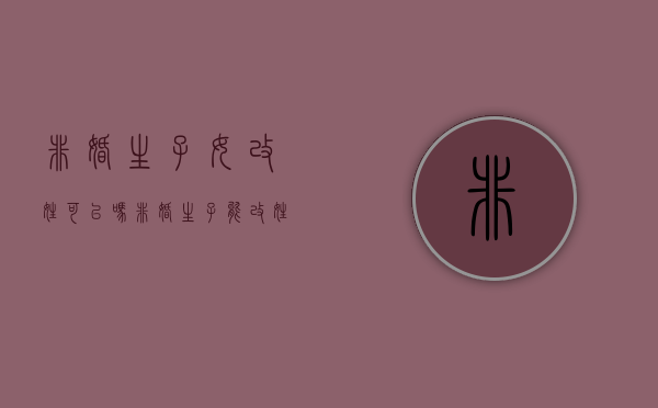 非婚生子女改姓可以吗（非婚生子女改姓可以吗现在）
