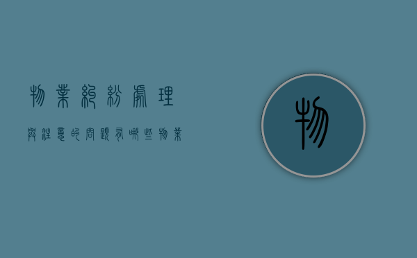 物业纠纷处理与注意的问题有哪些？（物业纠纷处理依据与解读）