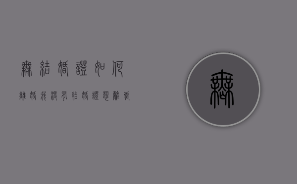 无结婚证如何离婚（我没有结婚证想离婚怎么办）