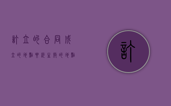 订立的合同成立的地点（要约生效的地点为合同成立的地点）