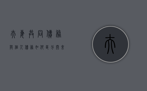 夫妻共同债务与个人债务如何区分开来（夫妻共同债务与个人债务的区分）
