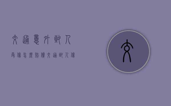 交通意外致人受伤怎么赔偿（交通致人伤亡赔多少钱）