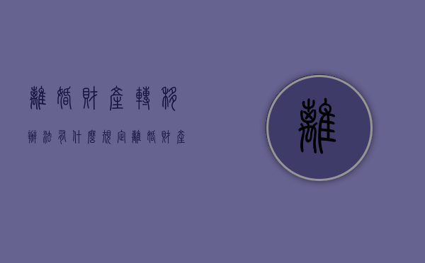 离婚财产转移办法有什么规定（离婚财产转移办法有什么影响）