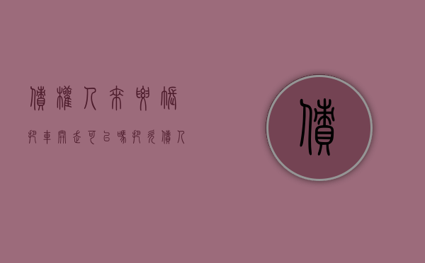 债权人来要账把车开走可以吗（把欠债人车直接开走犯法吗）