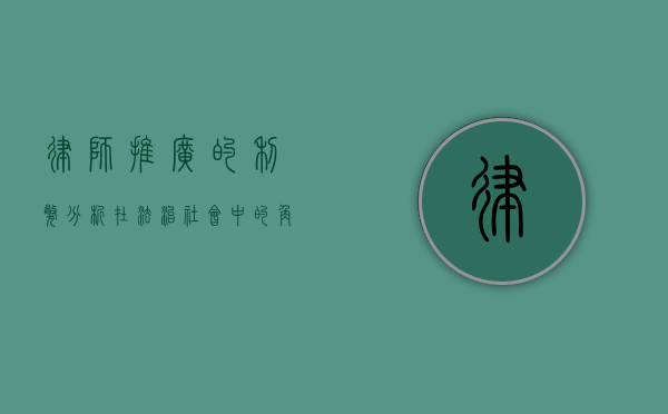律师推广的利弊分析，在法治社会中的角色与影响