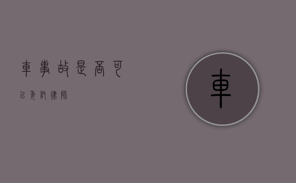 车事故，是否可以委托律师？