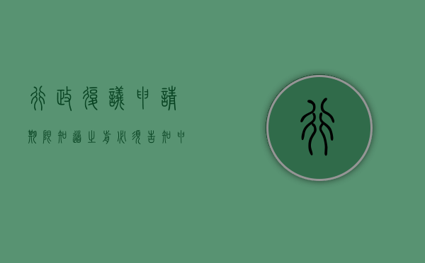 行政复议申请期限：“知道”之前必须“告知”（申请行政复议是多少天）