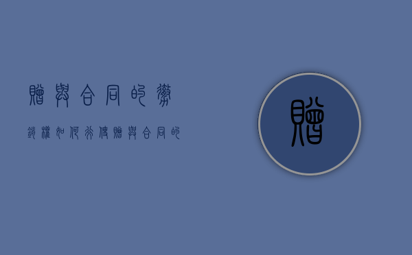 赠与合同的撤销权如何行使（赠与合同的撤销规则）