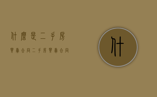 什么是二手房买卖合同（二手房买卖合同范本(最新)）