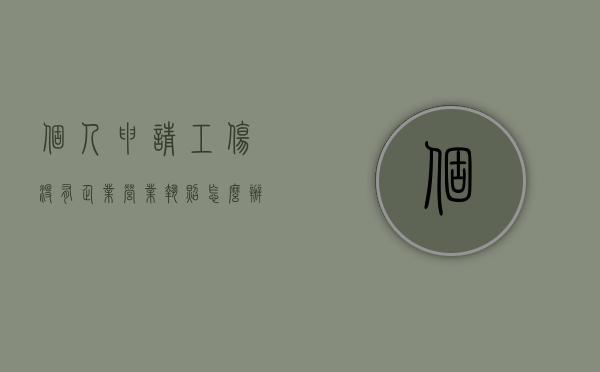 个人申请工伤没有企业营业执照怎么办?（工伤鉴定没有证人怎么办）
