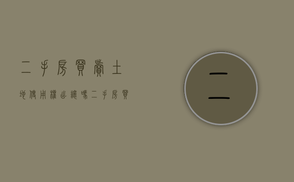 二手房买卖土地使用权出让吗（二手房买卖土地使用权）