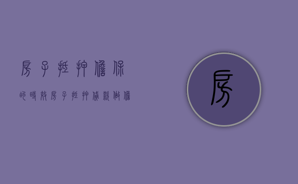 房子抵押担保的时效（房子抵押贷款做担保有风险吗）