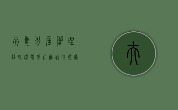 夫妻分居办理离婚证据（分居离婚的证据是什么）