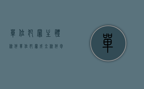 单位犯罪主体条件（单位犯罪成立条件包括哪些内容）