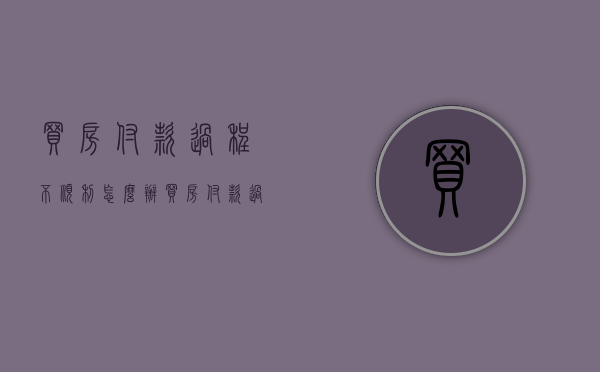 买房付款过程不顺利怎么办（买房付款过程图片）