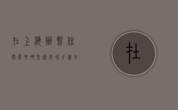 在上海办暂住证需要哪些条件和手续（在上海办暂住证需要哪些条件和材料）