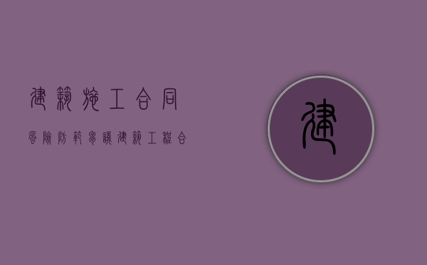 建筑施工合同风险防范刍议（建筑工程合同风险管理）