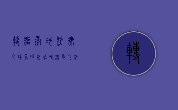 转继承的法律要件有哪些呢（转继承的法律要件有哪些内容）