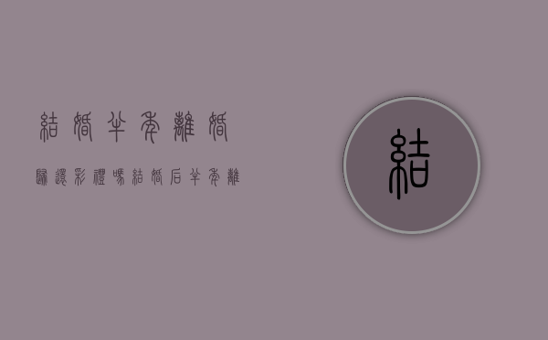 结婚半年离婚归还彩礼吗？（结婚后半年离婚彩礼退不退怎么分）