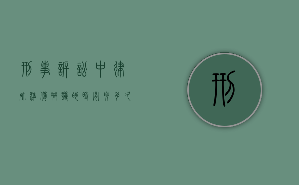 刑事诉讼中律师准备辩护的时间要多久？（刑事案件辩护律师要多少钱费用）