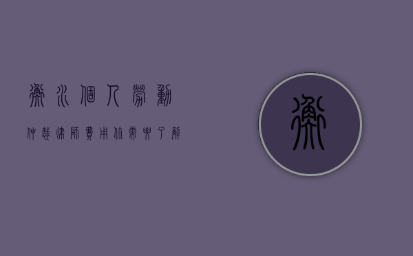 衡水个人劳动仲裁律师费用，你需要了解的一切