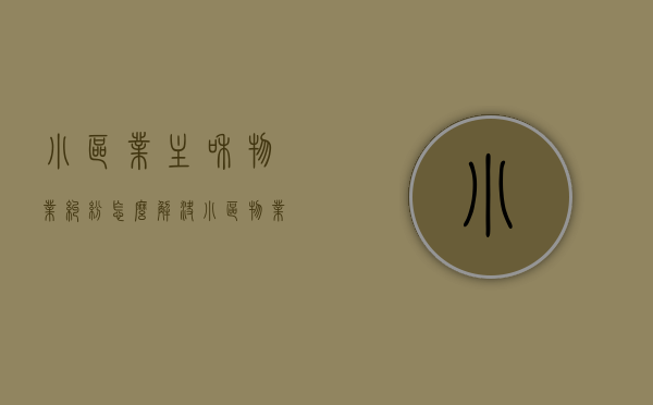 小区业主和物业纠纷怎么解决（小区物业管理和业主发生矛盾找哪个部门?）