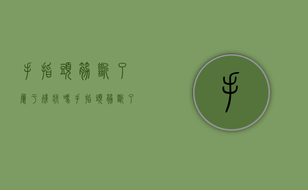手指头筋断了属于残疾吗（手指头筋断了要赔偿几万）