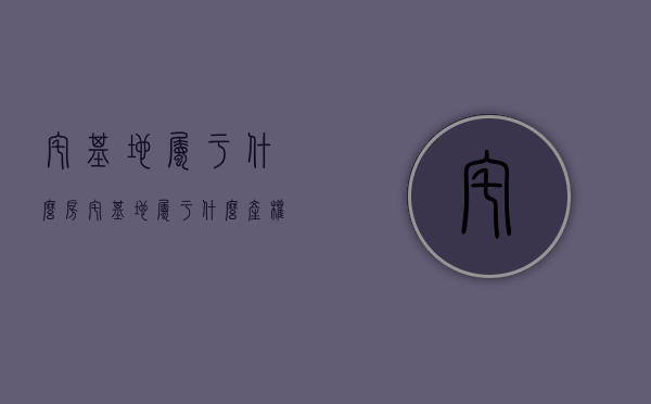 宅基地属于什么房（宅基地属于什么产权）