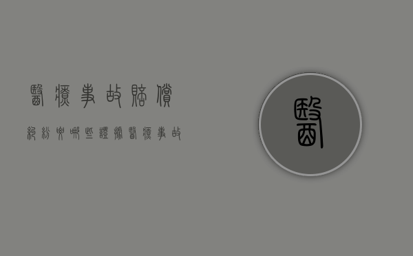 医疗事故赔偿纠纷要哪些证据？（医疗事故赔偿采取）