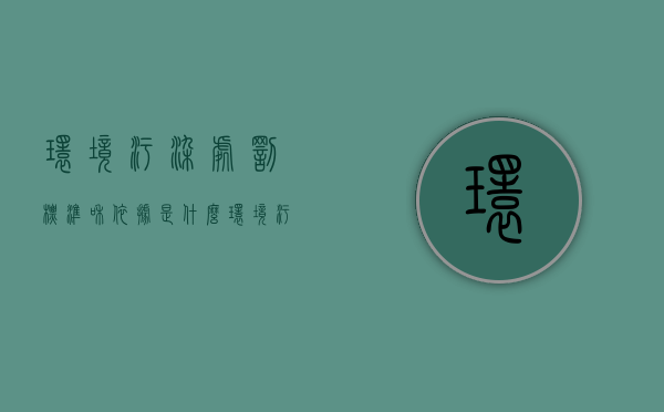 环境污染处罚标准和依据是什么（环境污染处罚的标准是什么）