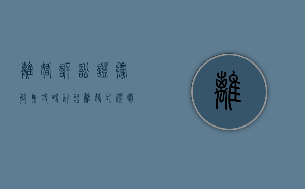 离婚诉讼证据收集攻略（诉讼离婚的证据交换）