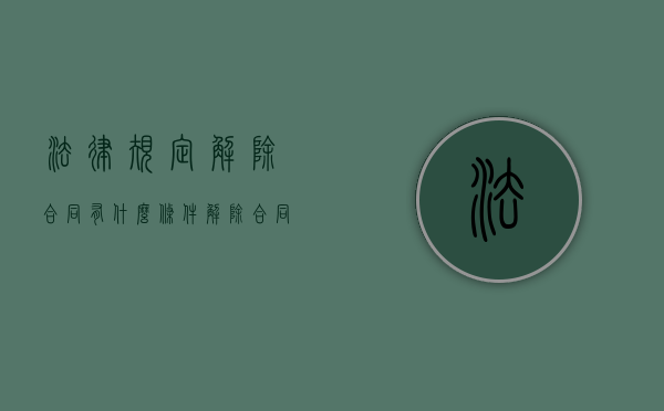 法律规定解除合同有什么条件（解除合同的法律文书）
