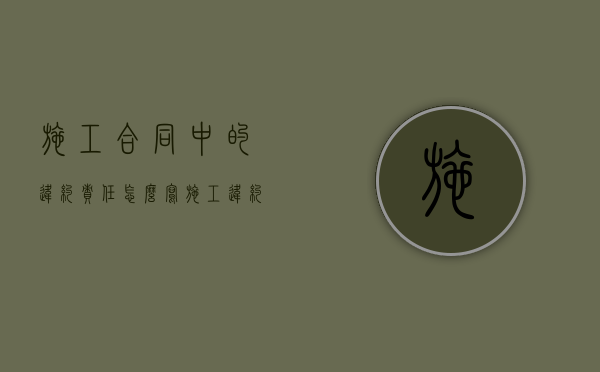 施工合同中的违约责任怎么写?(施工违约责任) 施工合同中的违约责任怎么写?(施工违约责任)