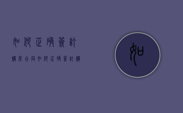 如何正确签订购房合同（如何正确签订购房合同的方法）
