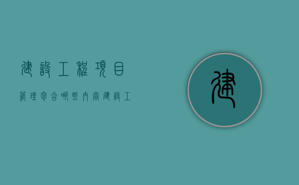 建设工程项目管理包含哪些内容（建设工程项目管理包含哪几种类型?）
