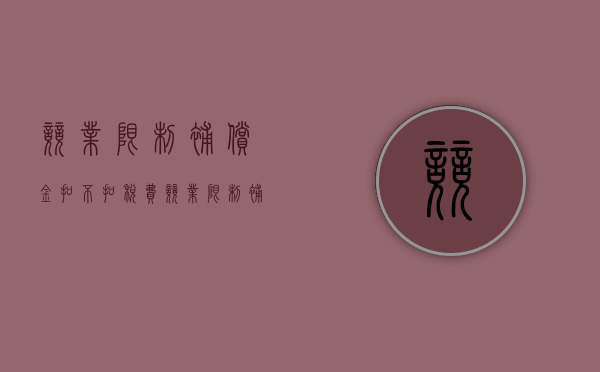 竞业限制补偿金扣不扣税费（竞业限制补偿金扣税吗）